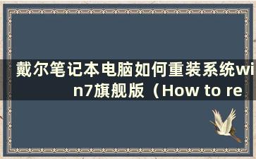 戴尔笔记本电脑如何重装系统win7旗舰版（How to reinstall the system on a Delllaptop）